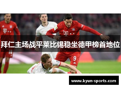 拜仁主场战平莱比锡稳坐德甲榜首地位