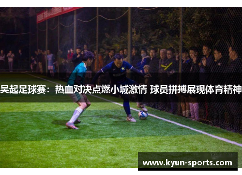 吴起足球赛：热血对决点燃小城激情 球员拼搏展现体育精神