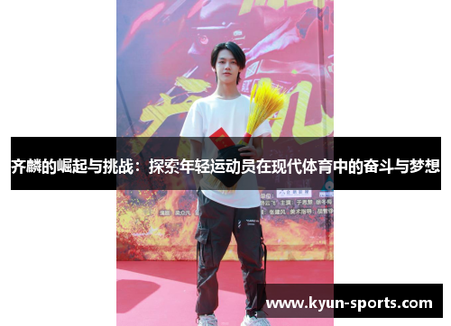 齐麟的崛起与挑战：探索年轻运动员在现代体育中的奋斗与梦想
