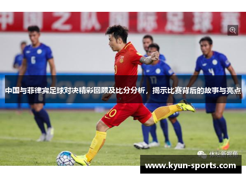 中国与菲律宾足球对决精彩回顾及比分分析，揭示比赛背后的故事与亮点